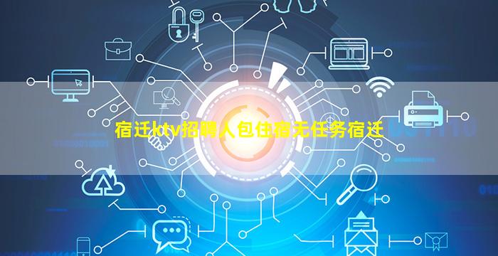 宿迁ktv招聘人包住宿无任务宿迁