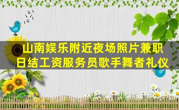 山南娱乐附近夜场照片兼职日结工资服务员歌手舞者礼仪